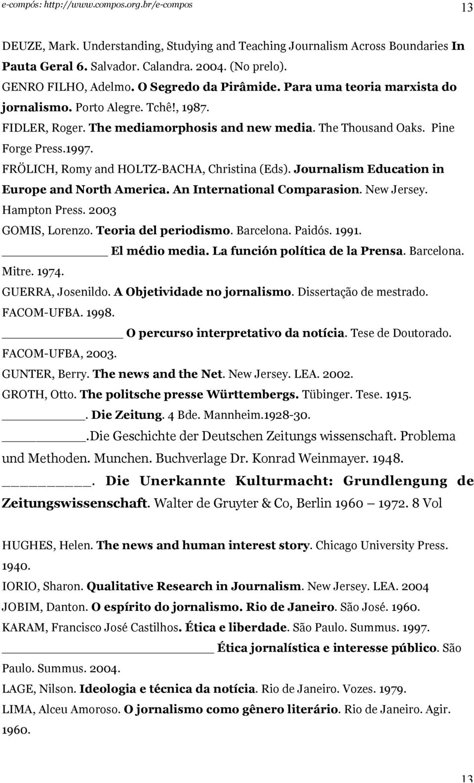 FRÖLICH, Romy and HOLTZ-BACHA, Christina (Eds). Journalism Education in Europe and North America. An International Comparasion. New Jersey. Hampton Press. 2003 GOMIS, Lorenzo. Teoria del periodismo.