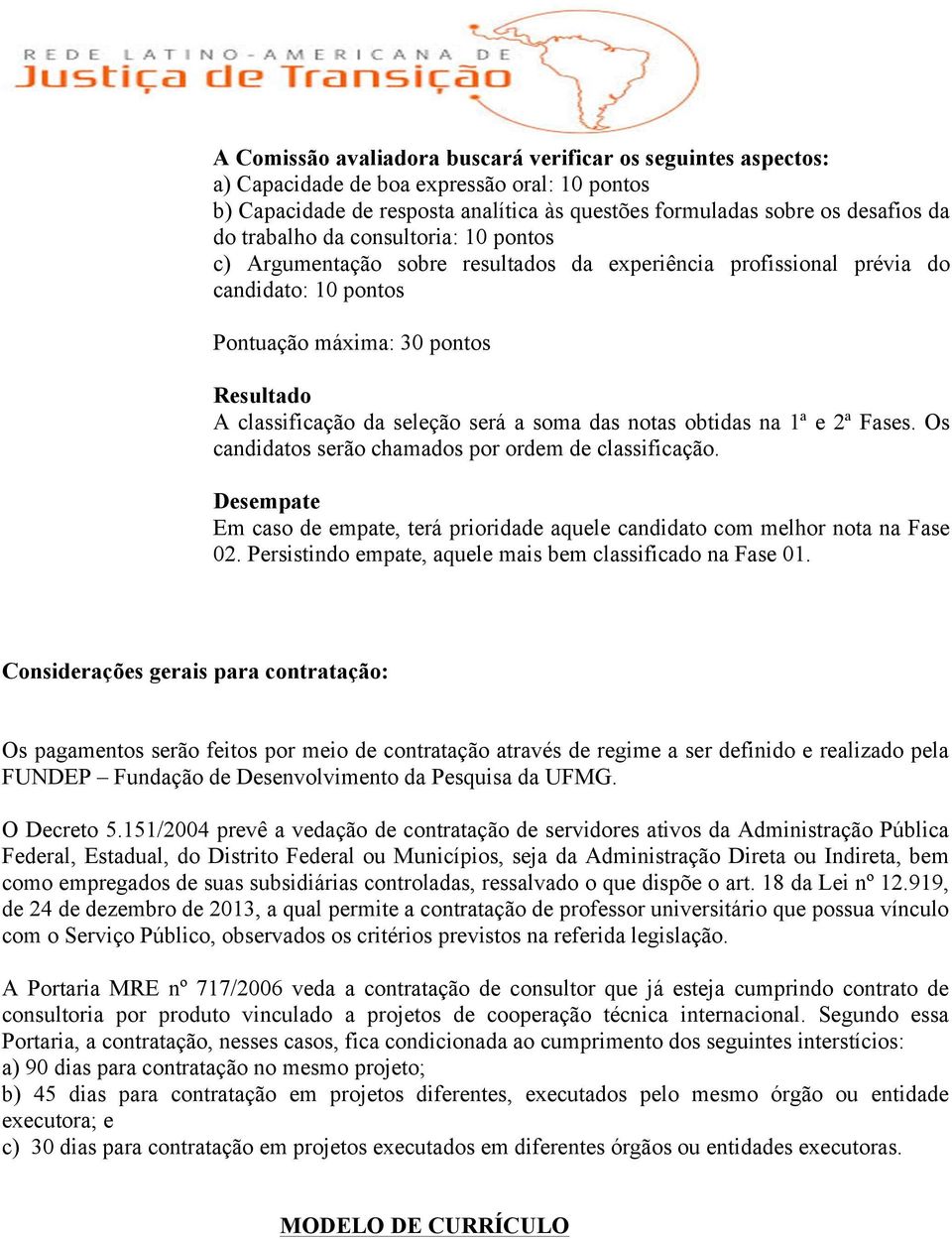 soma das notas obtidas na 1ª e 2ª Fases. Os candidatos serão chamados por ordem de classificação. Desempate Em caso de empate, terá prioridade aquele candidato com melhor nota na Fase 02.