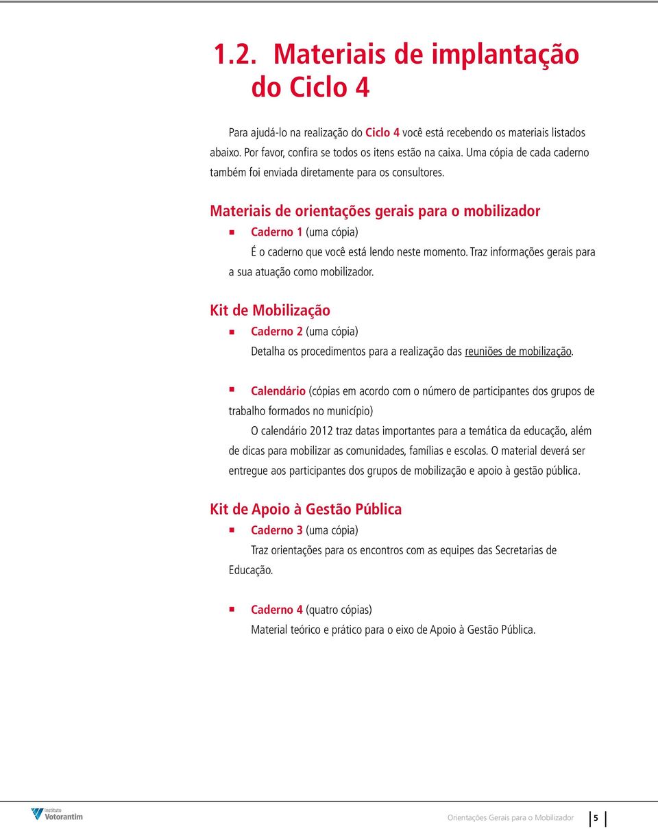 Traz informações gerais para a sua atuação como mobilizador. Kit de Mobilização Caderno 2 (uma cópia) Detalha os procedimentos para a realização das reuniões de mobilização.