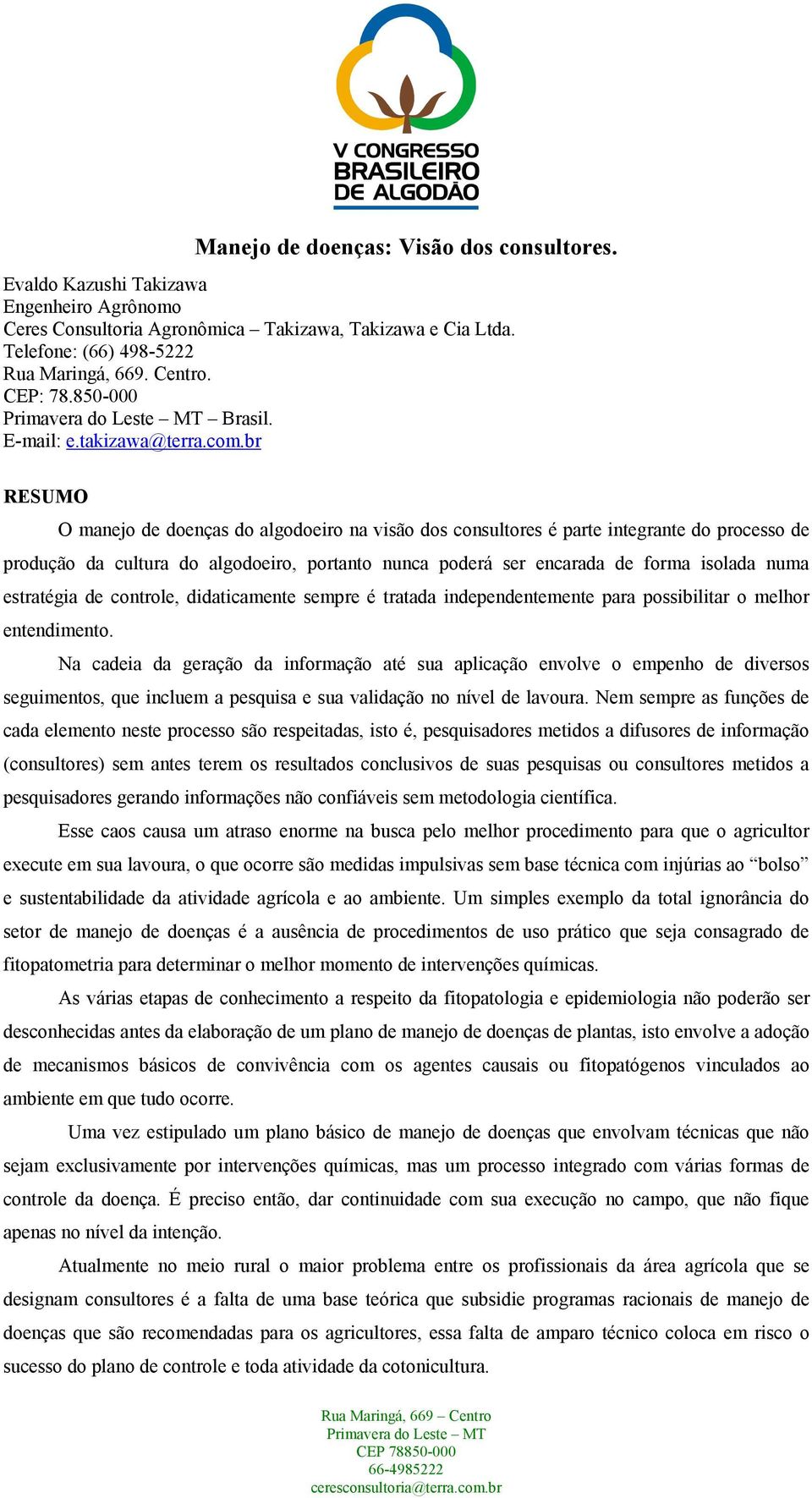 br RESUMO O manejo de doenças do algodoeiro na visão dos consultores é parte integrante do processo de produção da cultura do algodoeiro, portanto nunca poderá ser encarada de forma isolada numa