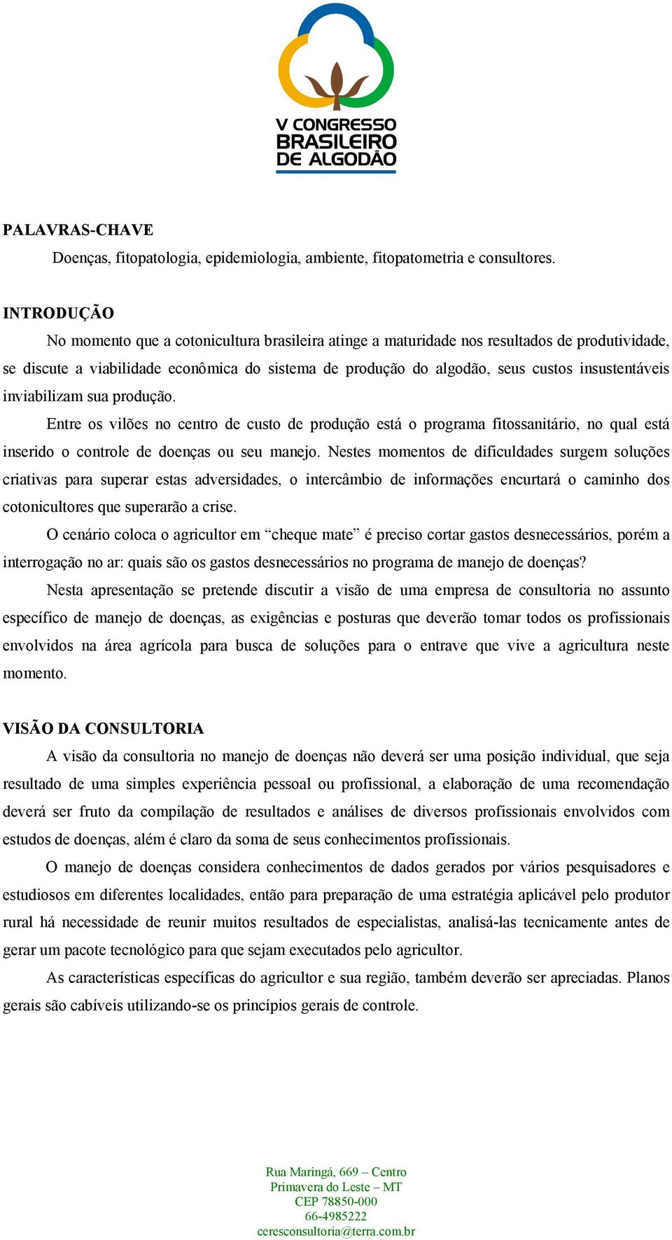 insustentáveis inviabilizam sua produção. Entre os vilões no centro de custo de produção está o programa fitossanitário, no qual está inserido o controle de doenças ou seu manejo.