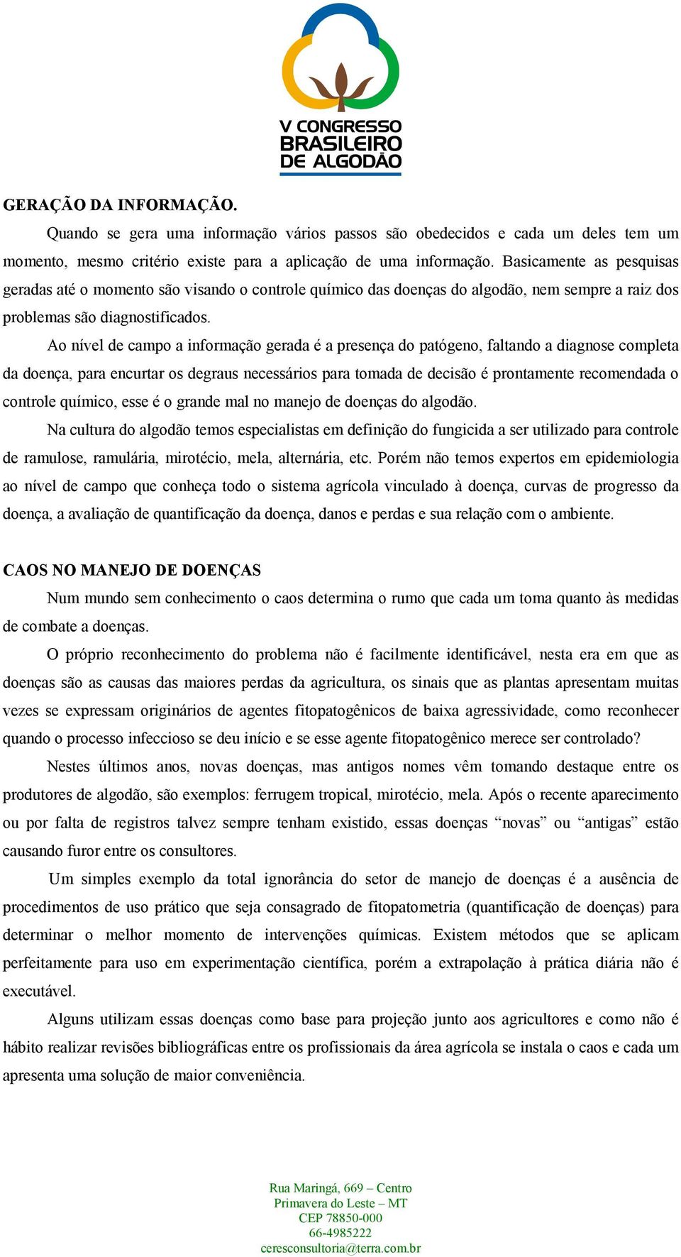 Ao nível de campo a informação gerada é a presença do patógeno, faltando a diagnose completa da doença, para encurtar os degraus necessários para tomada de decisão é prontamente recomendada o