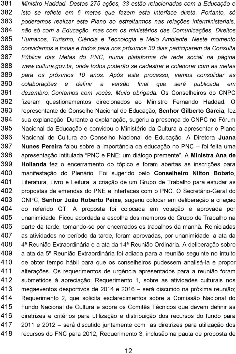 Portanto, só poderemos realizar este Plano ao estreitarmos nas relações interministeriais, não só com a Educação, mas com os ministérios das Comunicações, Direitos Humanos, Turismo, Ciência e