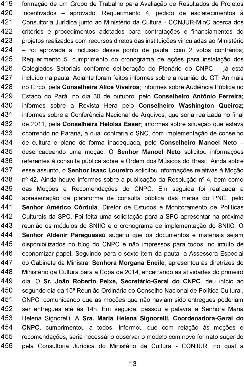 adotados para contratações e financiamentos de projetos realizados com recursos diretos das instituições vinculadas ao Ministério foi aprovada a inclusão desse ponto de pauta, com 2 votos contrários;