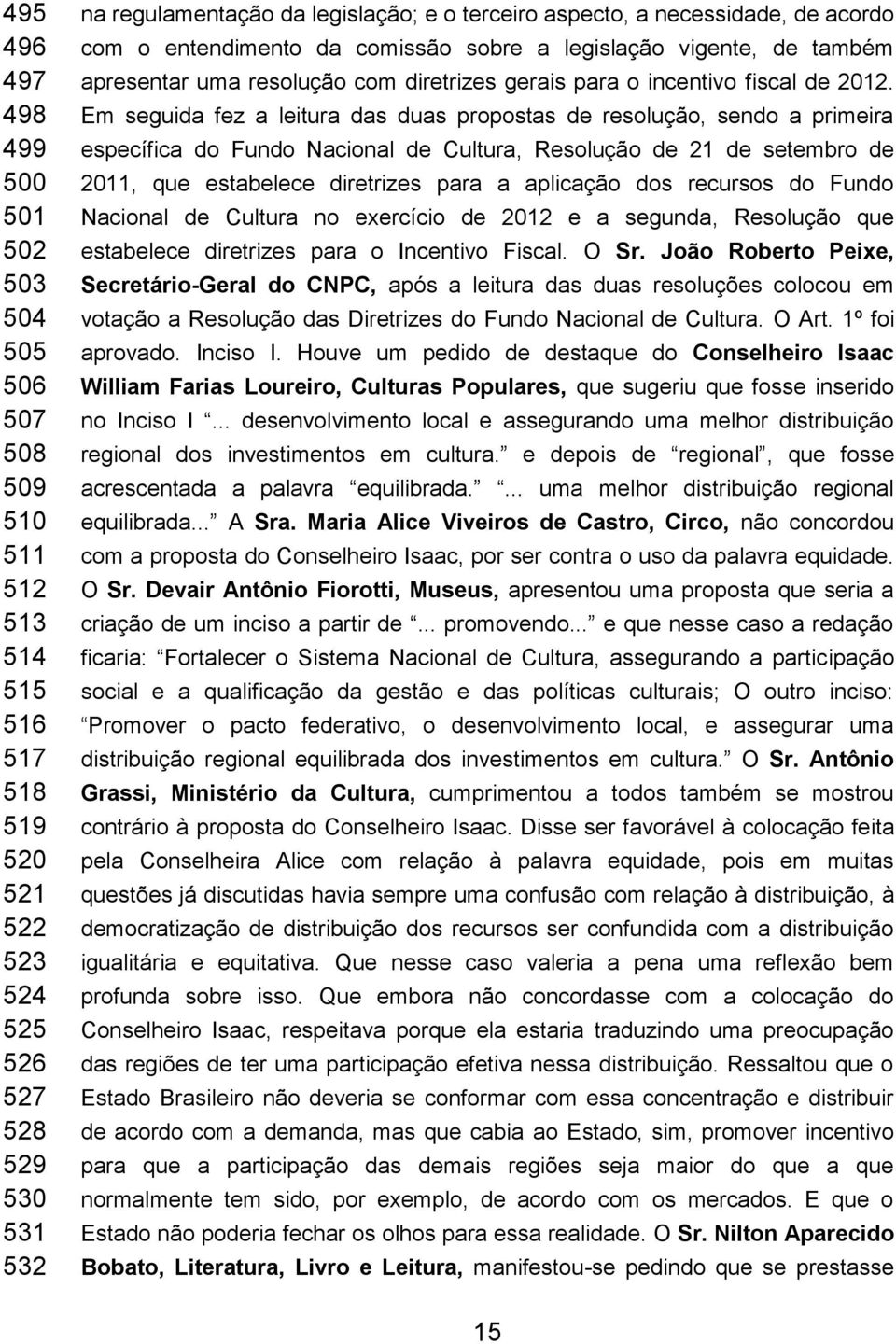 Em seguida fez a leitura das duas propostas de resolução, sendo a primeira específica do Fundo Nacional de Cultura, Resolução de 21 de setembro de 2011, que estabelece diretrizes para a aplicação dos