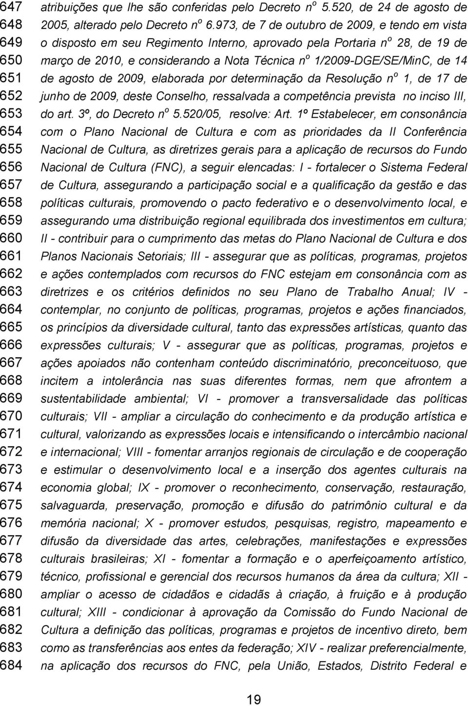 973, de 7 de outubro de 2009, e tendo em vista o disposto em seu Regimento Interno, aprovado pela Portaria n o 28, de 19 de março de 2010, e considerando a Nota Técnica n o 1/2009-DGE/SE/MinC, de 14