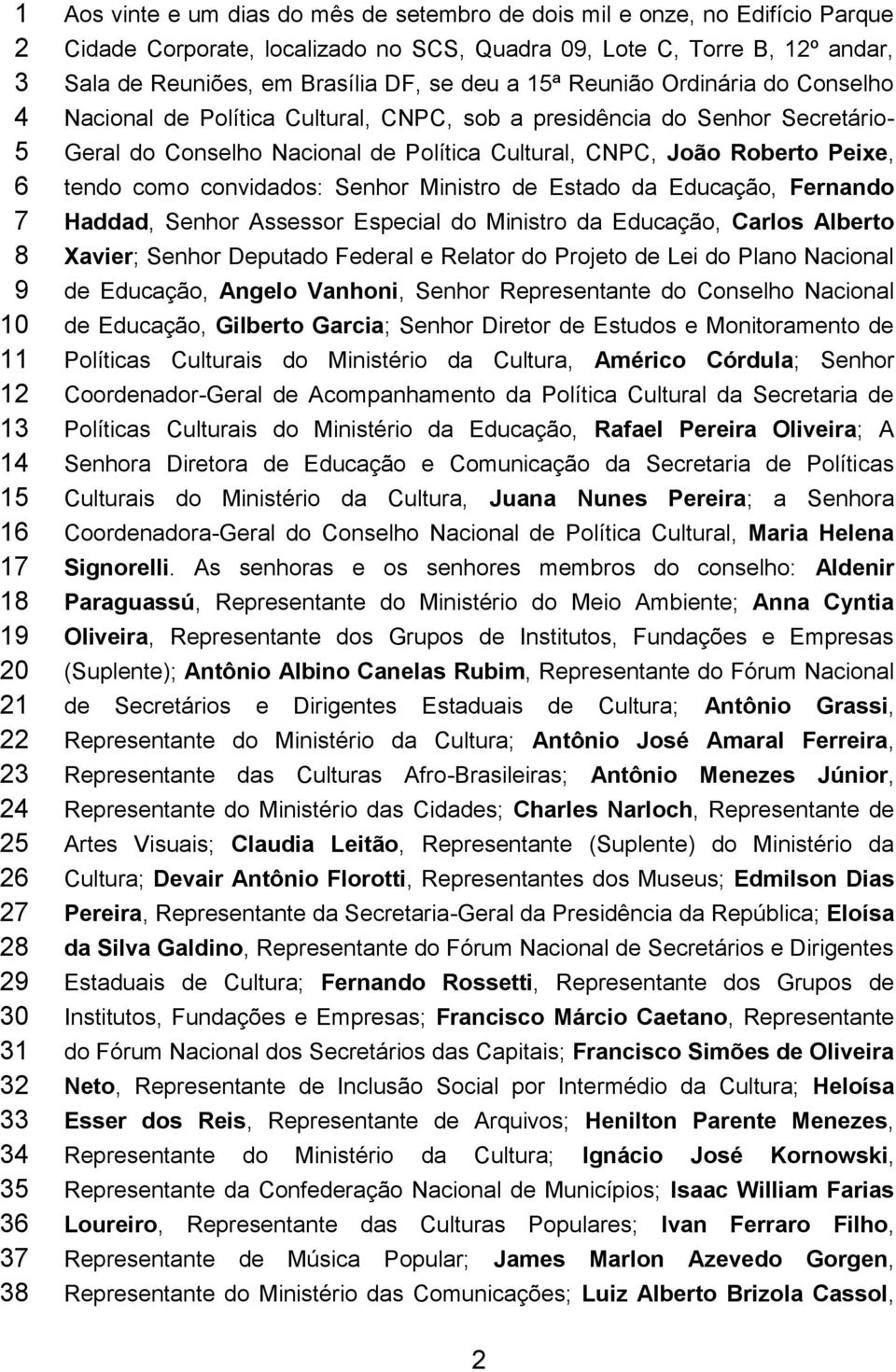 presidência do Senhor Secretário- Geral do Conselho Nacional de Política Cultural, CNPC, João Roberto Peixe, tendo como convidados: Senhor Ministro de Estado da Educação, Fernando Haddad, Senhor