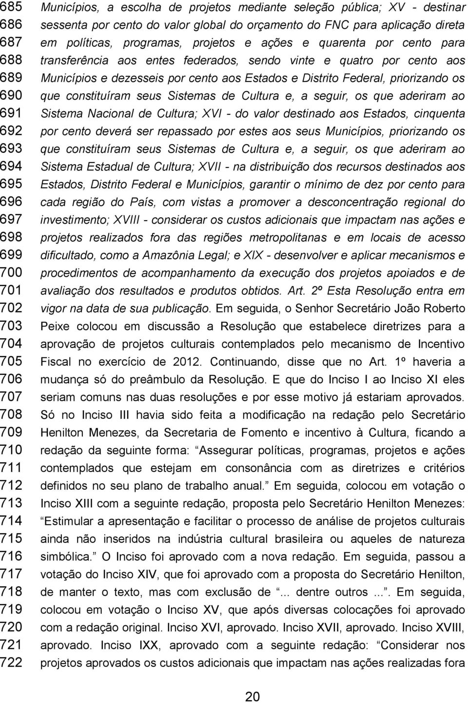 federados, sendo vinte e quatro por cento aos Municípios e dezesseis por cento aos Estados e Distrito Federal, priorizando os que constituíram seus Sistemas de Cultura e, a seguir, os que aderiram ao