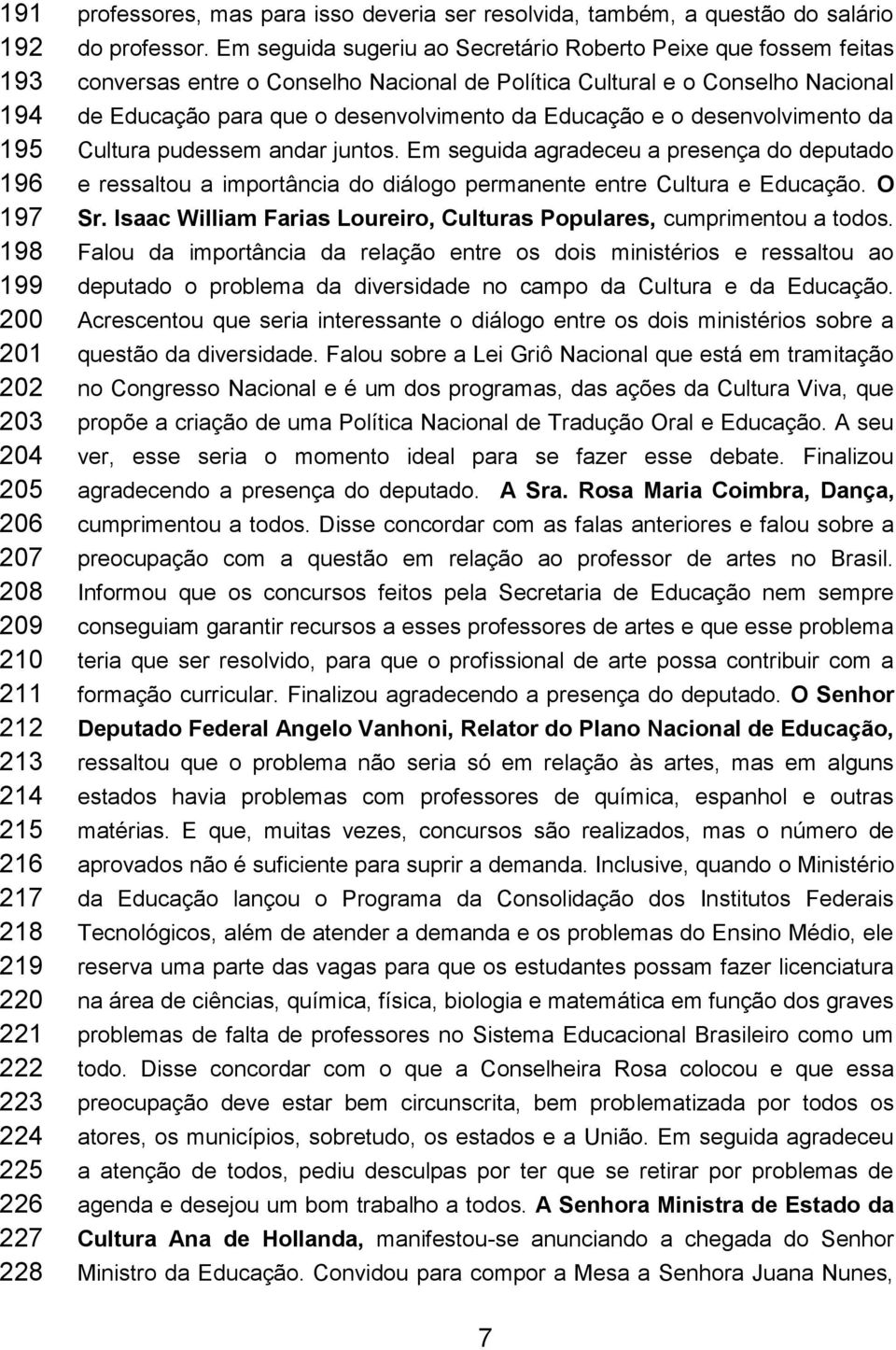 Em seguida sugeriu ao Secretário Roberto Peixe que fossem feitas conversas entre o Conselho Nacional de Política Cultural e o Conselho Nacional de Educação para que o desenvolvimento da Educação e o