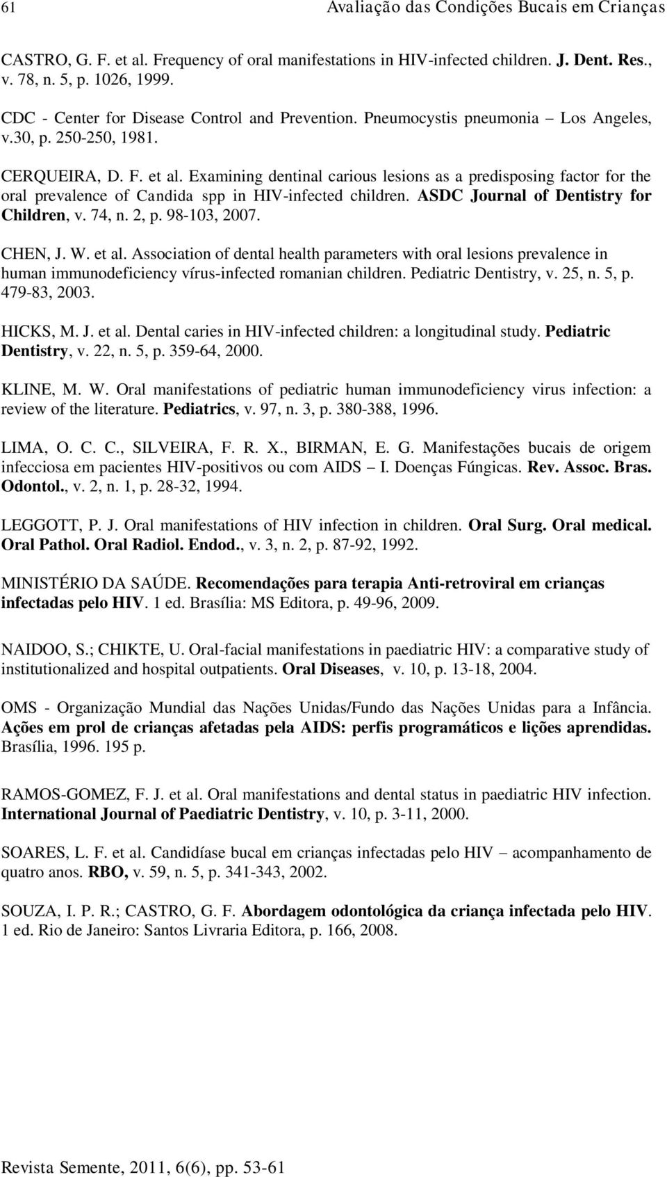 Examining dentinal carious lesions as a predisposing factor for the oral prevalence of Candida spp in HIV-infected children. ASDC Journal of Dentistry for Children, v. 74, n. 2, p. 98-103, 2007.