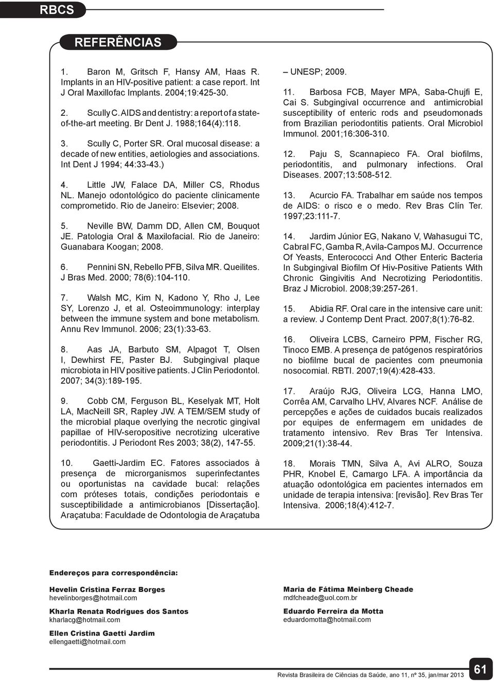 Int Dent J 1994; 44:33-43.) 4. Little JW, Falace DA, Miller CS, Rhodus NL. Manejo odontológico do paciente clinicamente comprometido. Rio de Janeiro: Elsevier; 2008. 5.