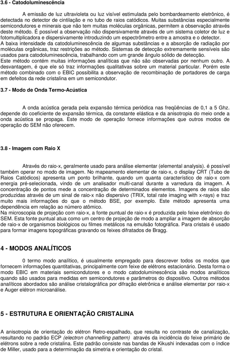 É possível a observação não dispersivamente através de um sistema coletor de luz e fotomultiplicadora e dispersivamente introduzindo um espectrômetro entre a amostra e o detector.