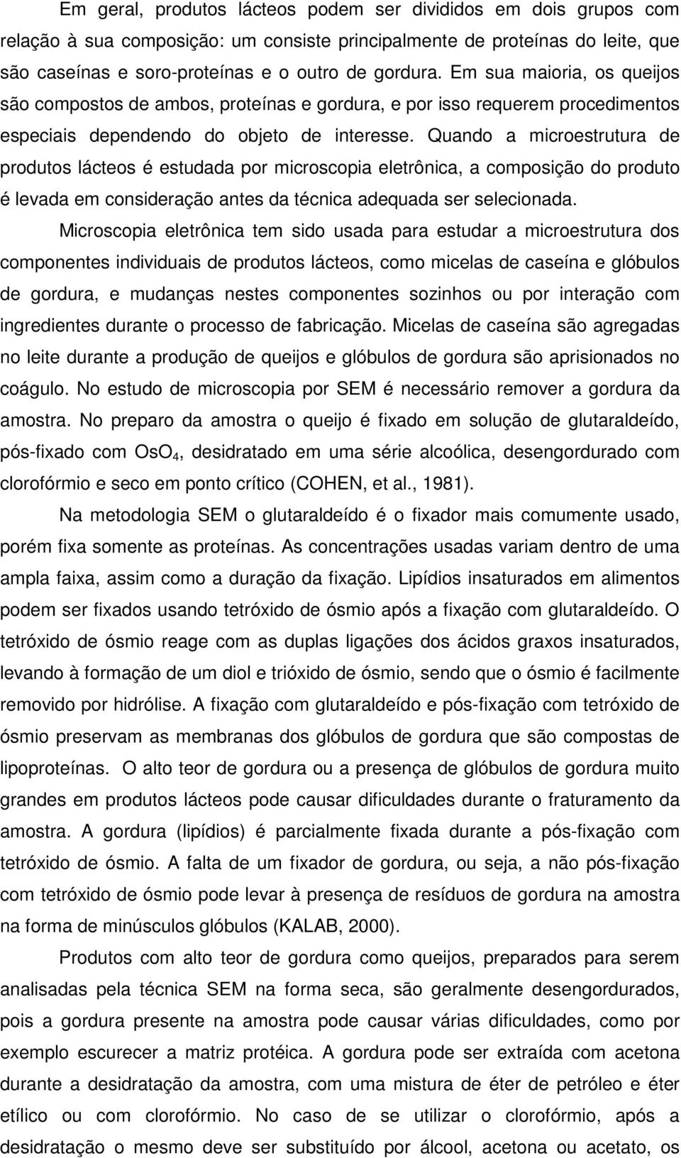 Quando a microestrutura de produtos lácteos é estudada por microscopia eletrônica, a composição do produto é levada em consideração antes da técnica adequada ser selecionada.