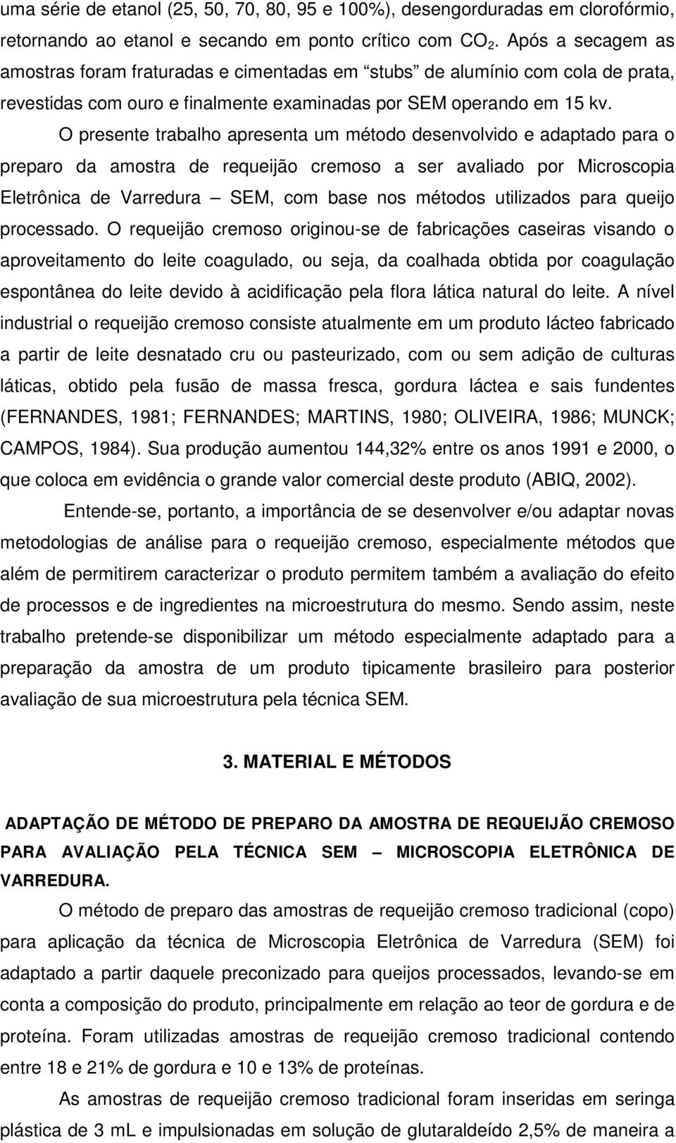 O presente trabalho apresenta um método desenvolvido e adaptado para o preparo da amostra de requeijão cremoso a ser avaliado por Microscopia Eletrônica de Varredura SEM, com base nos métodos