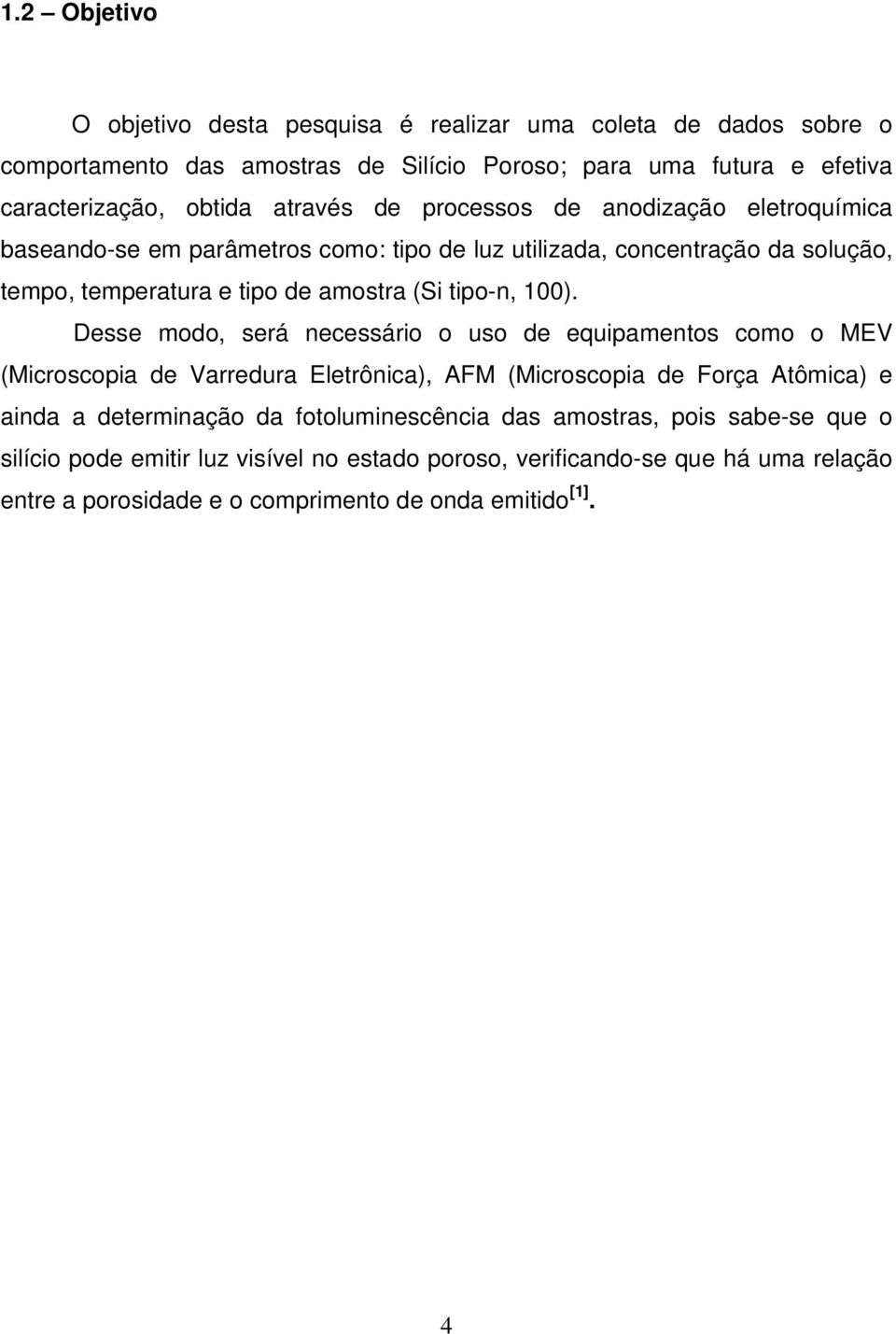 100). Desse modo, será necessário o uso de equipamentos como o MEV (Microscopia de Varredura Eletrônica), AFM (Microscopia de Força Atômica) e ainda a determinação da