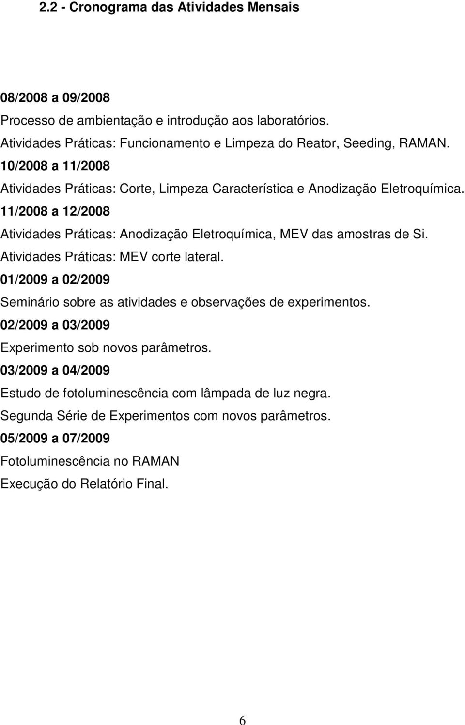 Atividades Práticas: MEV corte lateral. 01/2009 a 02/2009 Seminário sobre as atividades e observações de experimentos. 02/2009 a 03/2009 Experimento sob novos parâmetros.