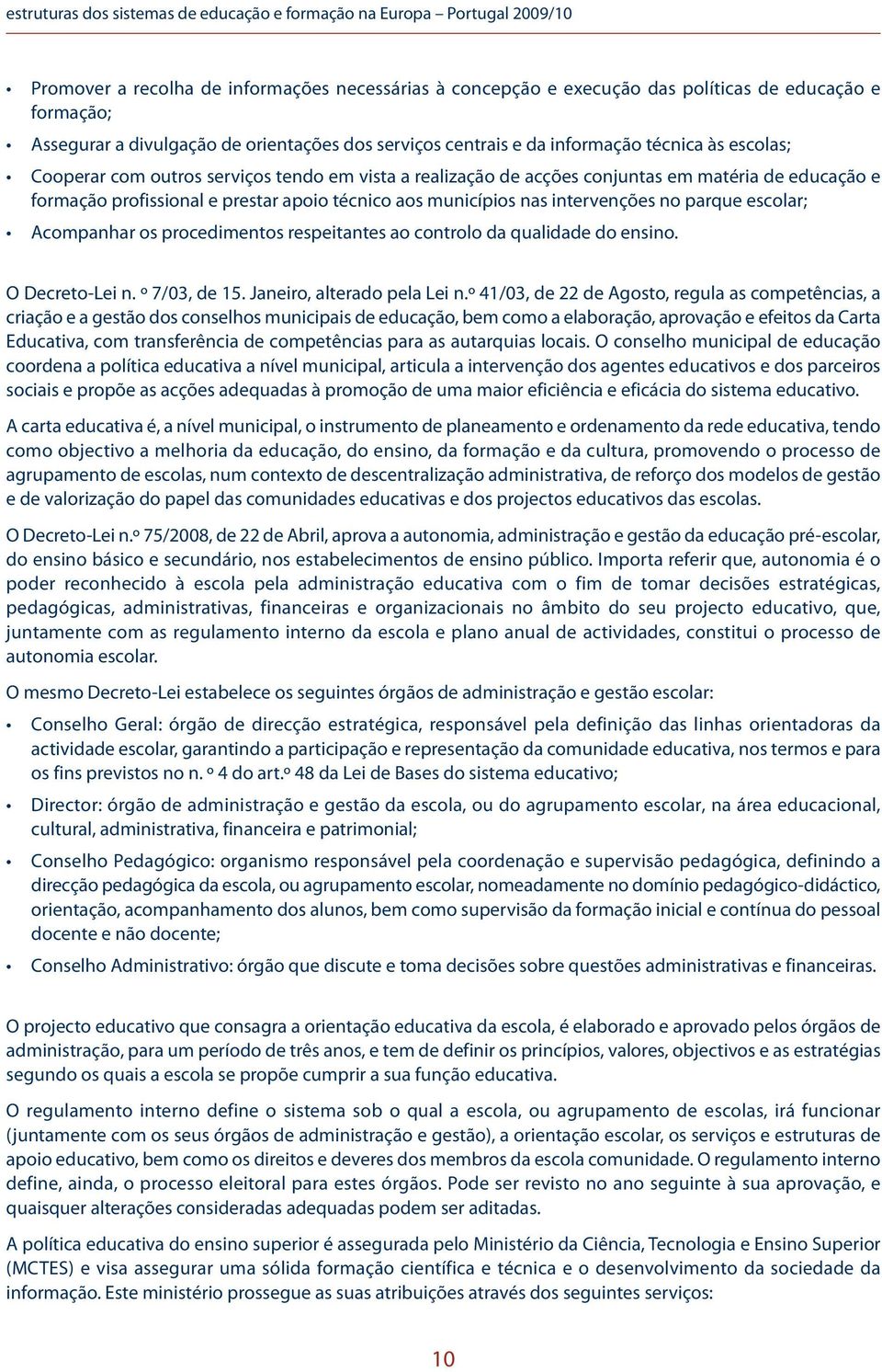 profissional e prestar apoio técnico aos municípios nas intervenções no parque escolar; Acompanhar os procedimentos respeitantes ao controlo da qualidade do ensino. O Decreto-Lei n. º 7/03, de 15.