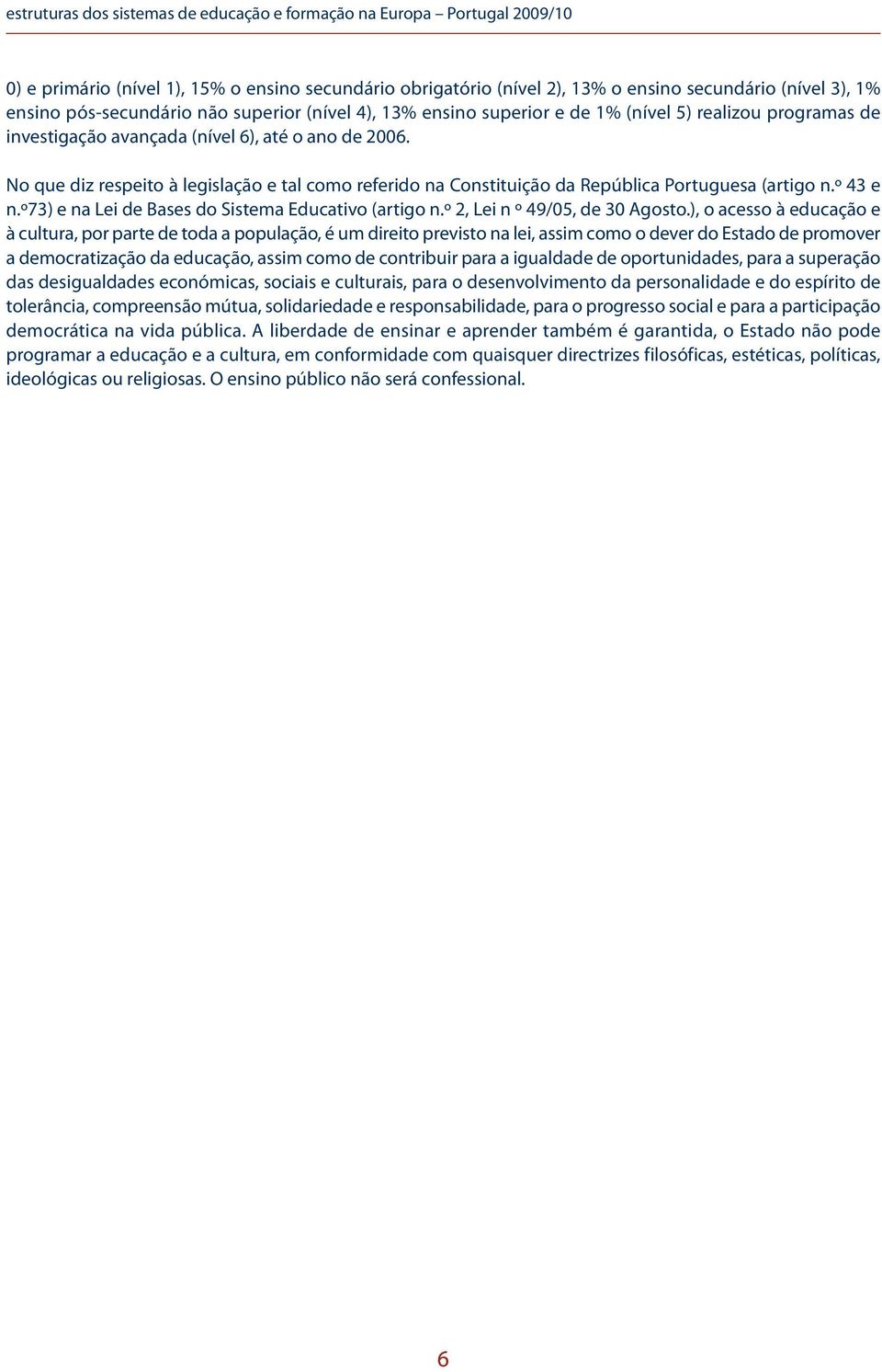 No que diz respeito à legislação e tal como referido na Constituição da República Portuguesa (artigo n.º 43 e n.º73) e na Lei de Bases do Sistema Educativo (artigo n.º 2, Lei n º 49/05, de 30 Agosto.