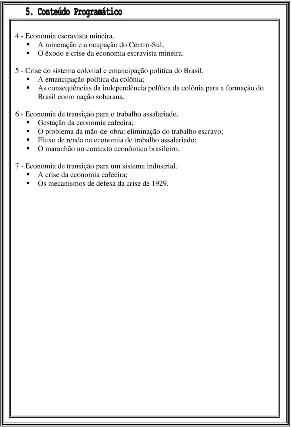 A emancipação política da colônia; As conseqüências da independência política da colônia para a formação do Brasil como nação soberana.