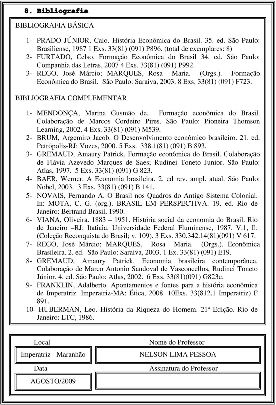 São Paulo: Saraiva, 2003. 8 Exs. 33(81) (091) F723. BIBLIOGRAFIA COMPLEMENTAR 1- MENDONÇA, Marina Gusmão de. Formação econômica do Brasil. Colaboração de Marcos Cordeiro Pires.