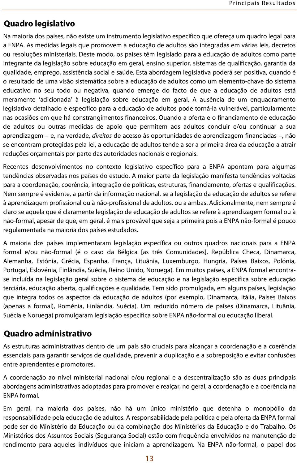 Deste modo, os países têm legislado para a educação de adultos como parte integrante da legislação sobre educação em geral, ensino superior, sistemas de qualificação, garantia da qualidade, emprego,