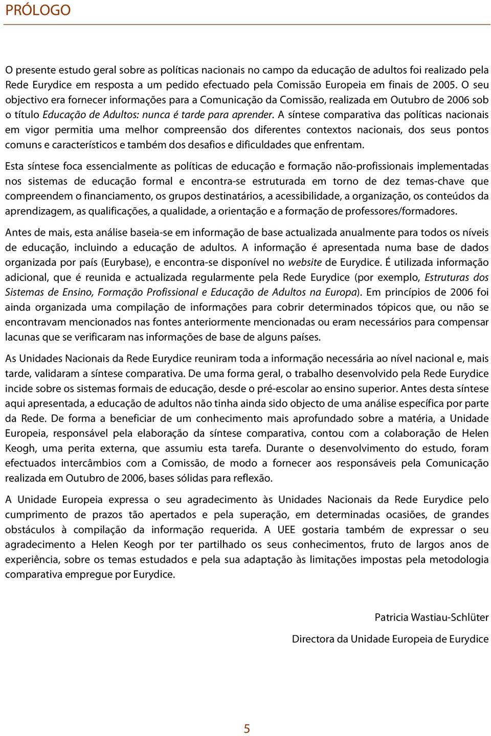 A síntese comparativa das políticas nacionais em vigor permitia uma melhor compreensão dos diferentes contextos nacionais, dos seus pontos comuns e característicos e também dos desafios e