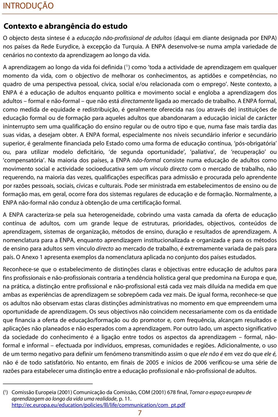 A aprendizagem ao longo da vida foi definida ( 1 ) como toda a actividade de aprendizagem em qualquer momento da vida, com o objectivo de melhorar os conhecimentos, as aptidões e competências, no