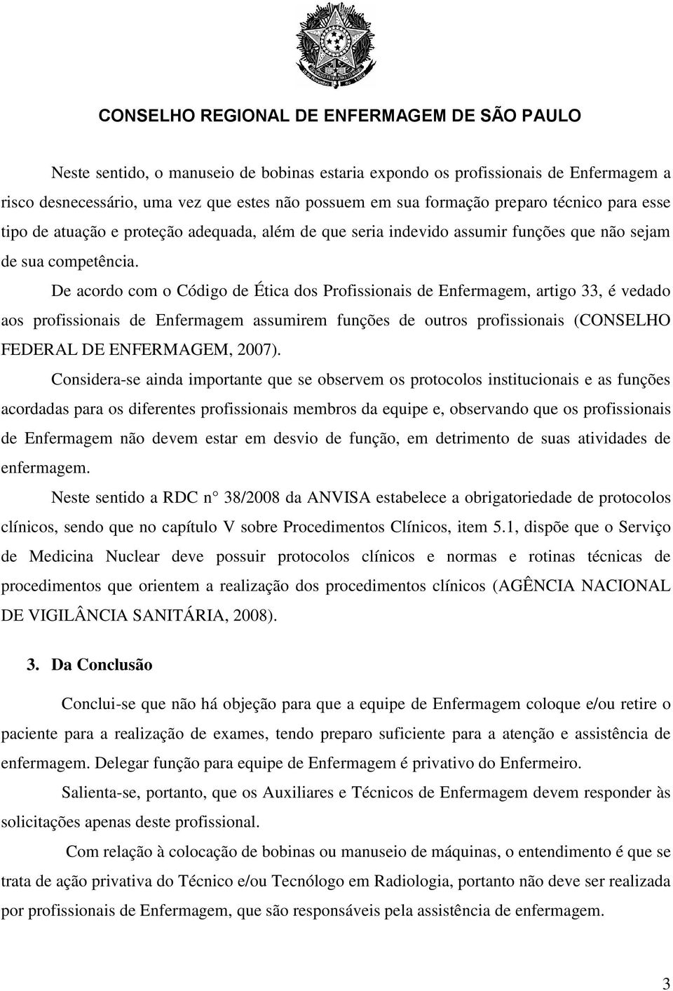 De acordo com o Código de Ética dos Profissionais de Enfermagem, artigo 33, é vedado aos profissionais de Enfermagem assumirem funções de outros profissionais (CONSELHO FEDERAL DE ENFERMAGEM, 2007).