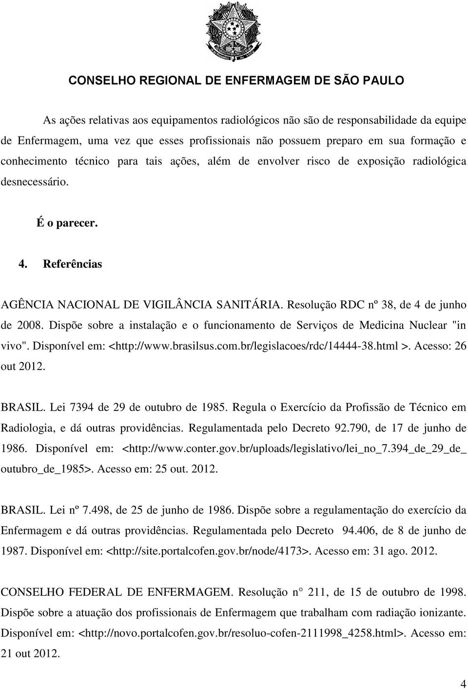 Dispõe sobre a instalação e o funcionamento de Serviços de Medicina Nuclear "in vivo". Disponível em: <http://www.brasilsus.com.br/legislacoes/rdc/14444-38.html >. Acesso: 26 out 2012. BRASIL.