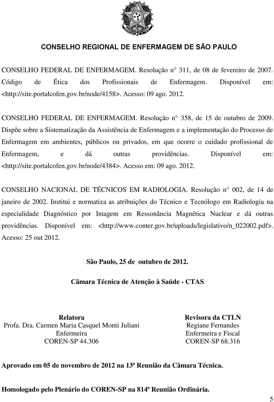 Dispõe sobre a Sistematização da Assistência de Enfermagem e a implementação do Processo de Enfermagem em ambientes, públicos ou privados, em que ocorre o cuidado profissional de Enfermagem, e dá