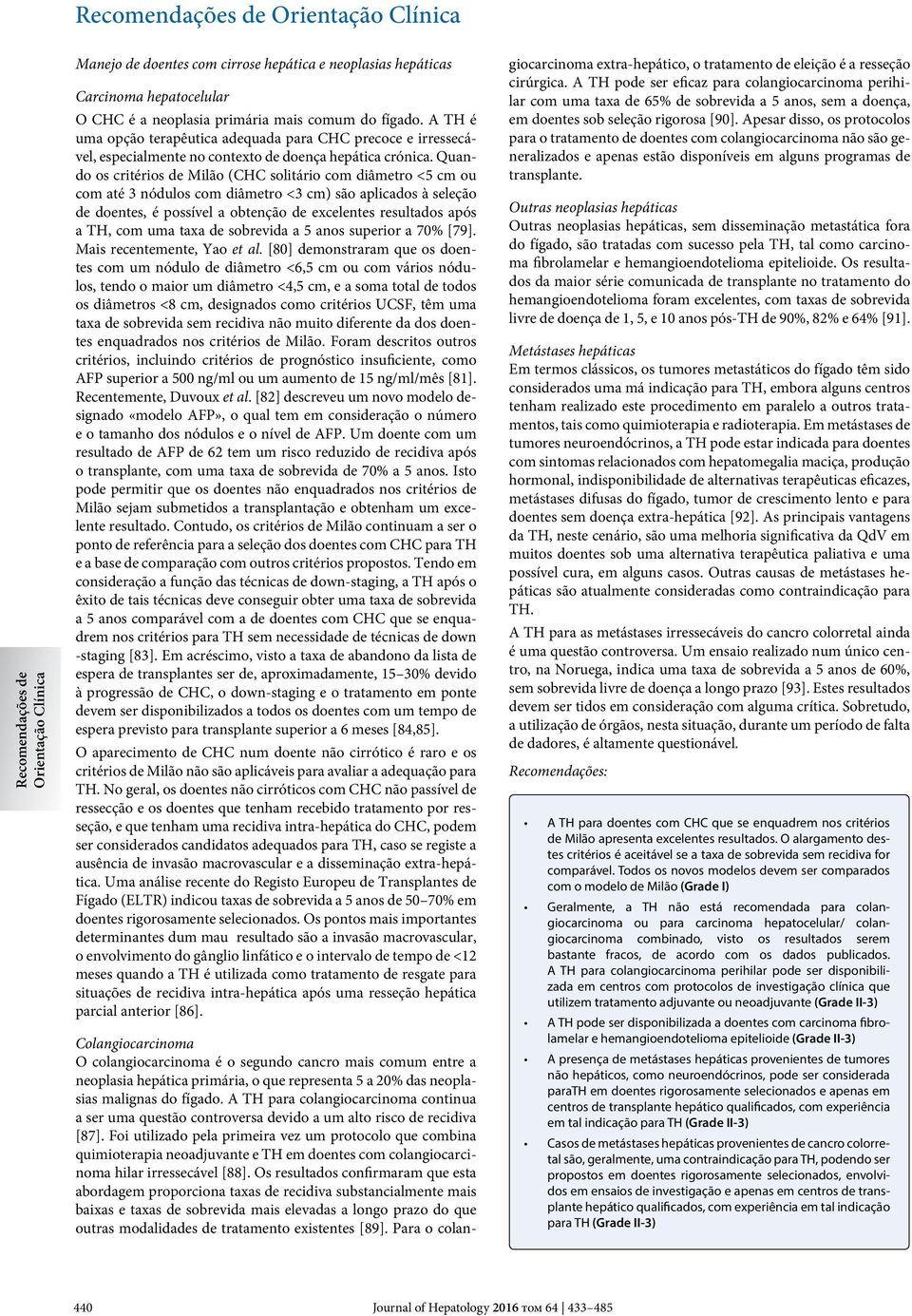 Quando os critérios de Milão (CHC solitário com diâmetro <5 cm ou com até 3 nódulos com diâmetro <3 cm) são aplicados à seleção de doentes, é possível a obtenção de excelentes resultados após a TH,