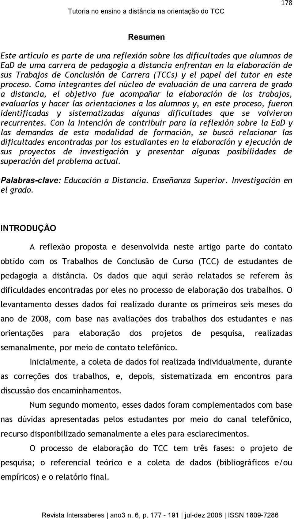 Como integrantes del núcleo de evaluación de una carrera de grado a distancia, el objetivo fue acompañar la elaboración de los trabajos, evaluarlos y hacer las orientaciones a los alumnos y, en este