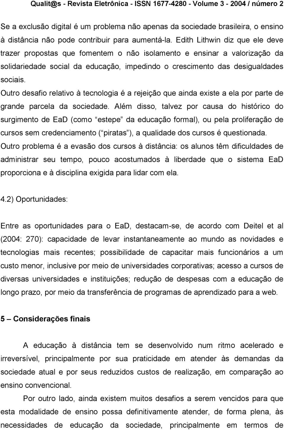 Outro desafio relativo à tecnologia é a rejeição que ainda existe a ela por parte de grande parcela da sociedade.