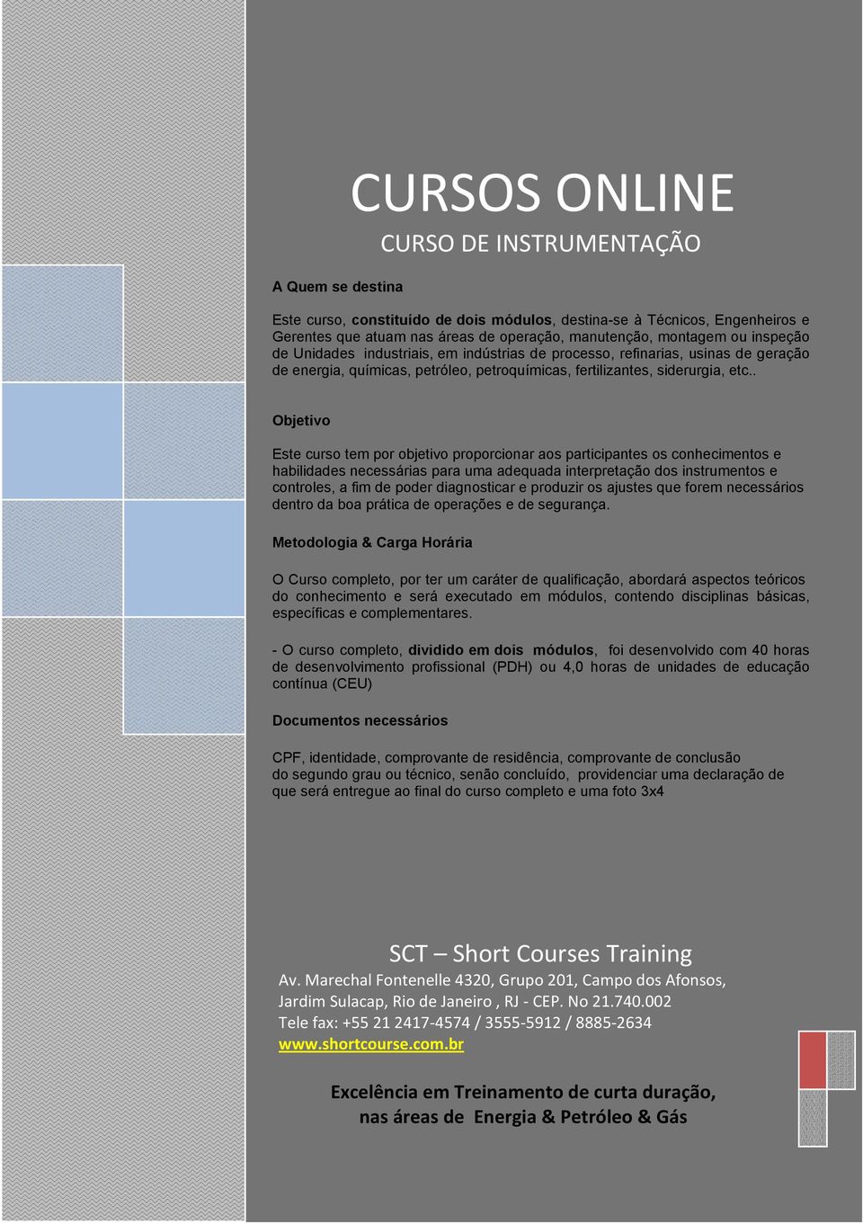 . Objetivo Este curso tem por objetivo proporcionar aos participantes os conhecimentos e habilidades necessárias para uma adequada interpretação dos instrumentos e controles, a fim de poder