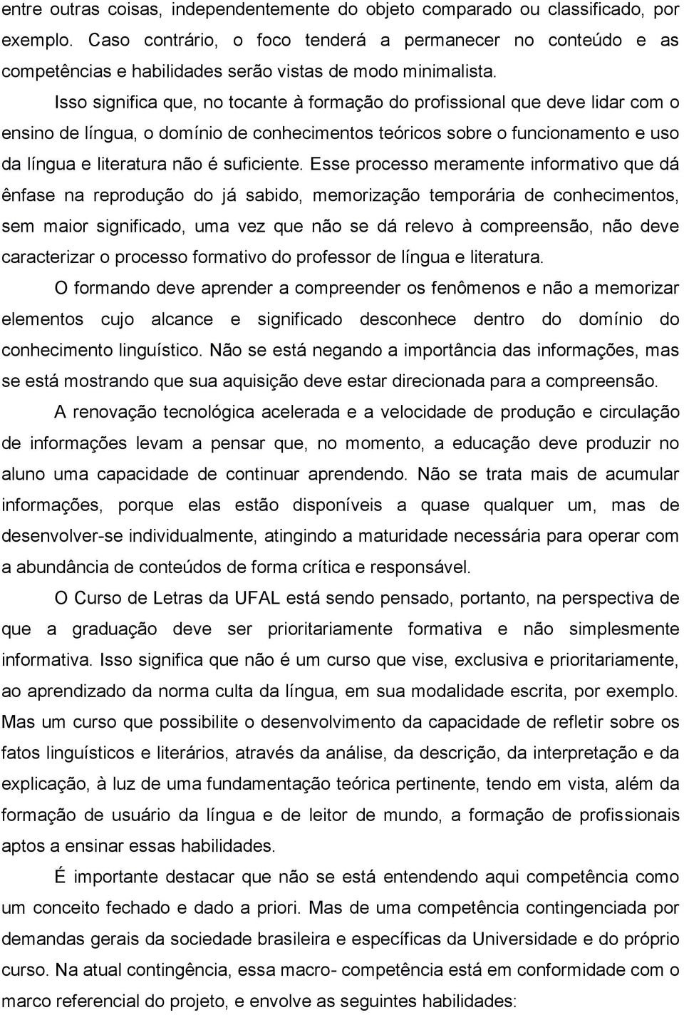 Isso significa que, no tocante à formação do profissional que deve lidar com o ensino de língua, o domínio de conhecimentos teóricos sobre o funcionamento e uso da língua e literatura não é