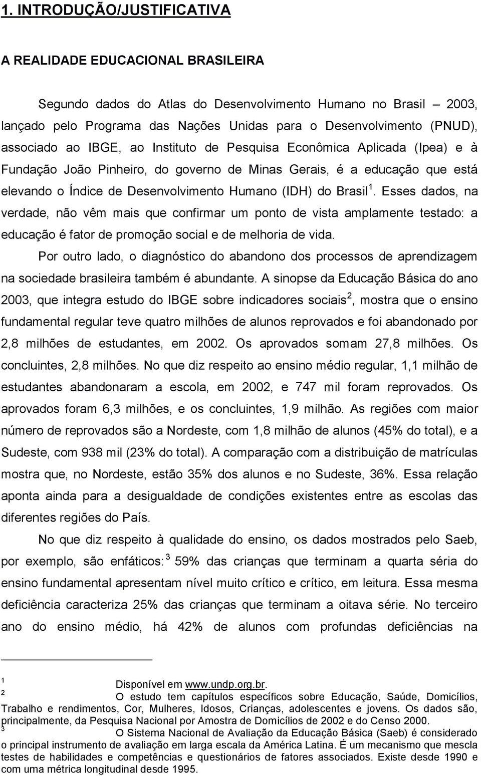 do Brasil 1. Esses dados, na verdade, não vêm mais que confirmar um ponto de vista amplamente testado: a educação é fator de promoção social e de melhoria de vida.