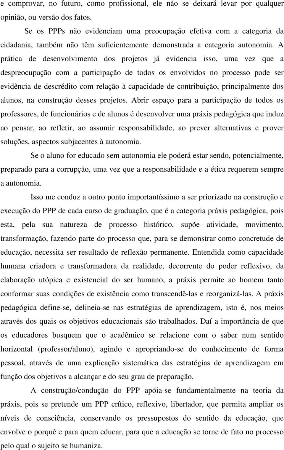 A prática de desenvolvimento dos projetos já evidencia isso, uma vez que a despreocupação com a participação de todos os envolvidos no processo pode ser evidência de descrédito com relação à