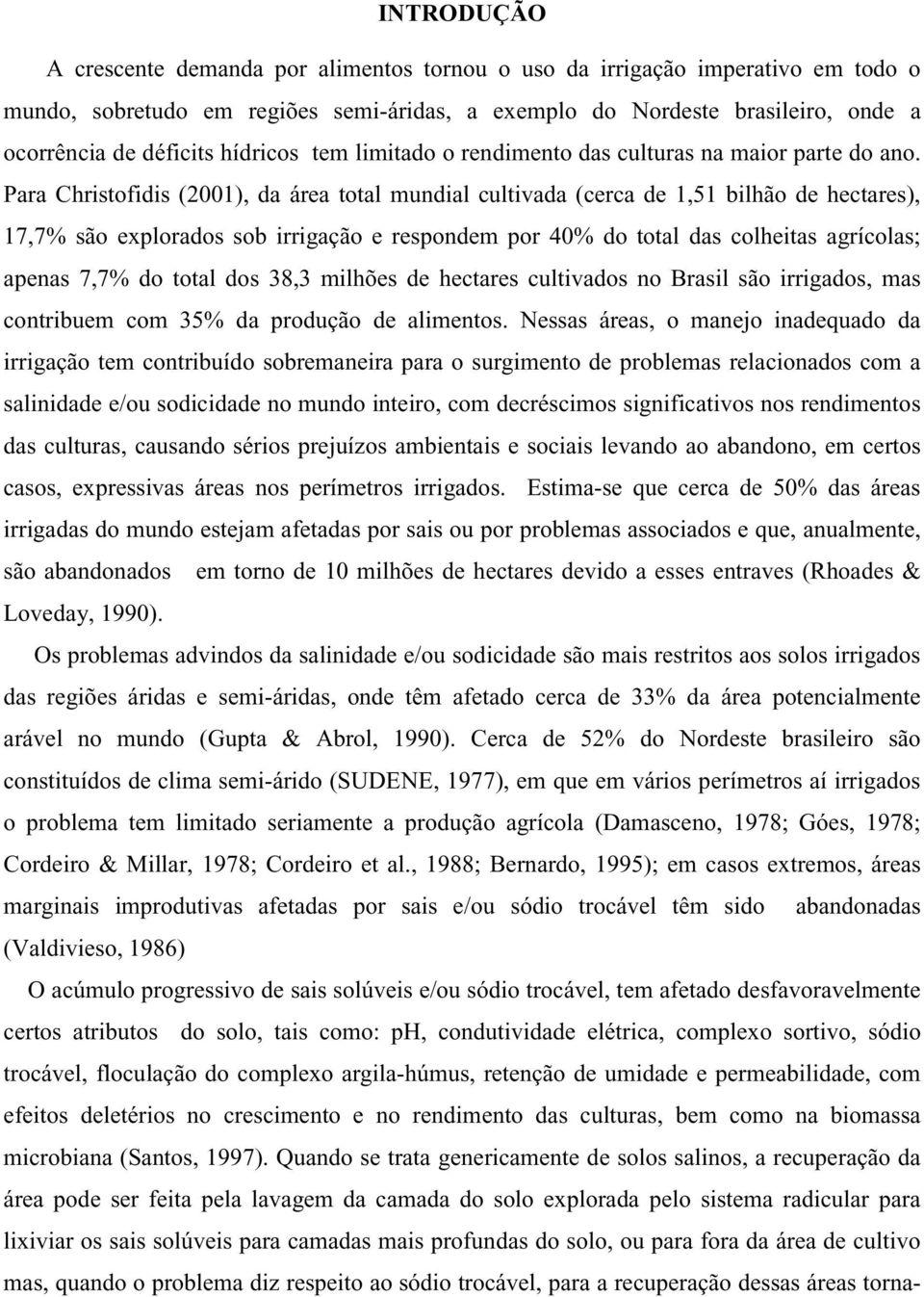 Para Christofidis (2001), da área total mundial cultivada (cerca de 1,51 bilhão de hectares), 17,7% são explorados sob irrigação e respondem por 40% do total das colheitas agrícolas; apenas 7,7% do