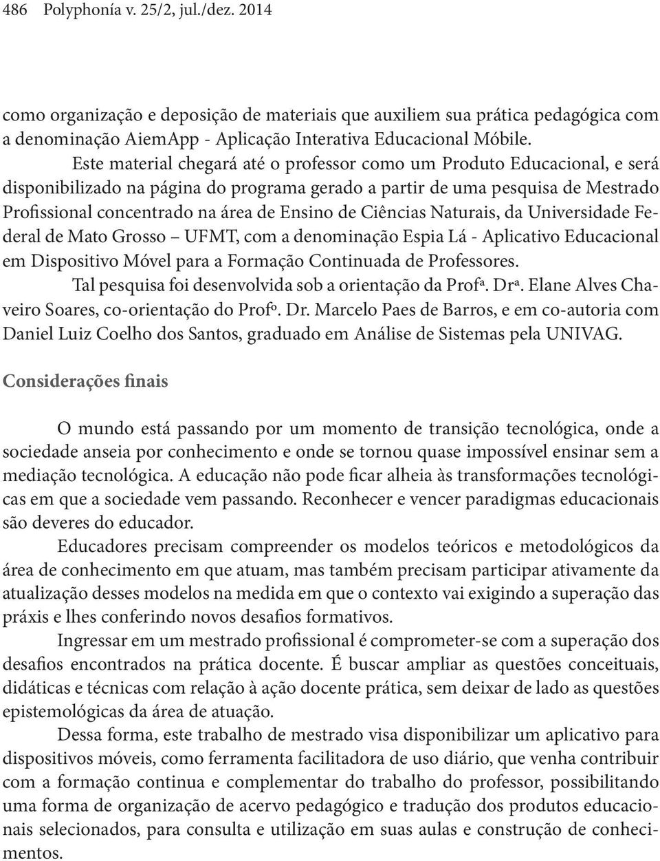 de Ciências Naturais, da Universidade Federal de Mato Grosso UFMT, com a denominação Espia Lá - Aplicativo Educacional em Dispositivo Móvel para a Formação Continuada de Professores.
