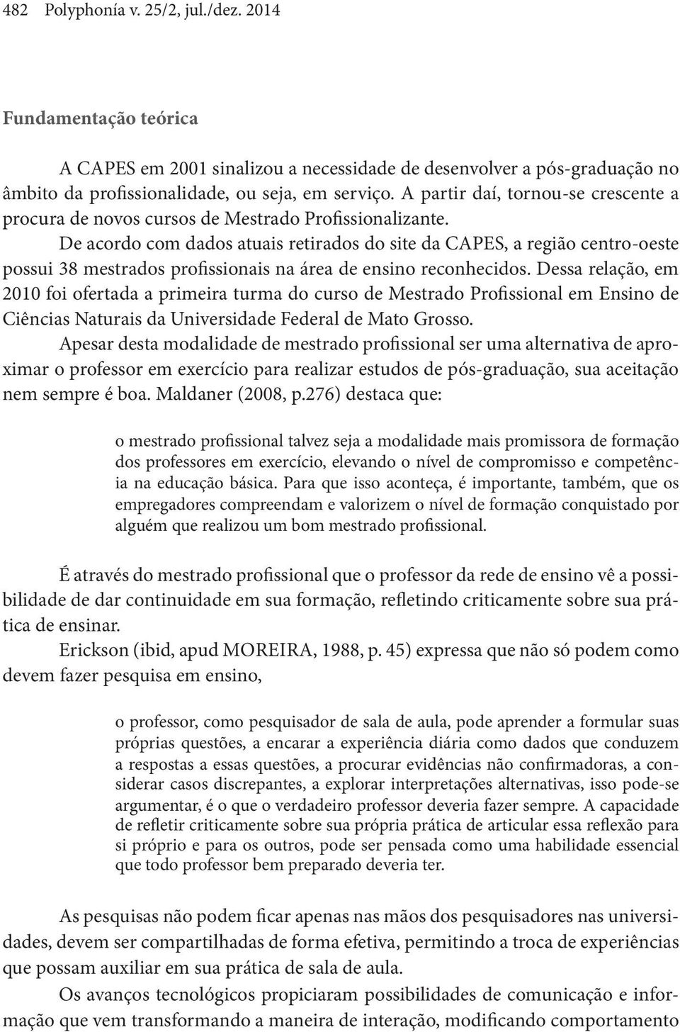 De acordo com dados atuais retirados do site da CAPES, a região centro-oeste possui 38 mestrados profissionais na área de ensino reconhecidos.