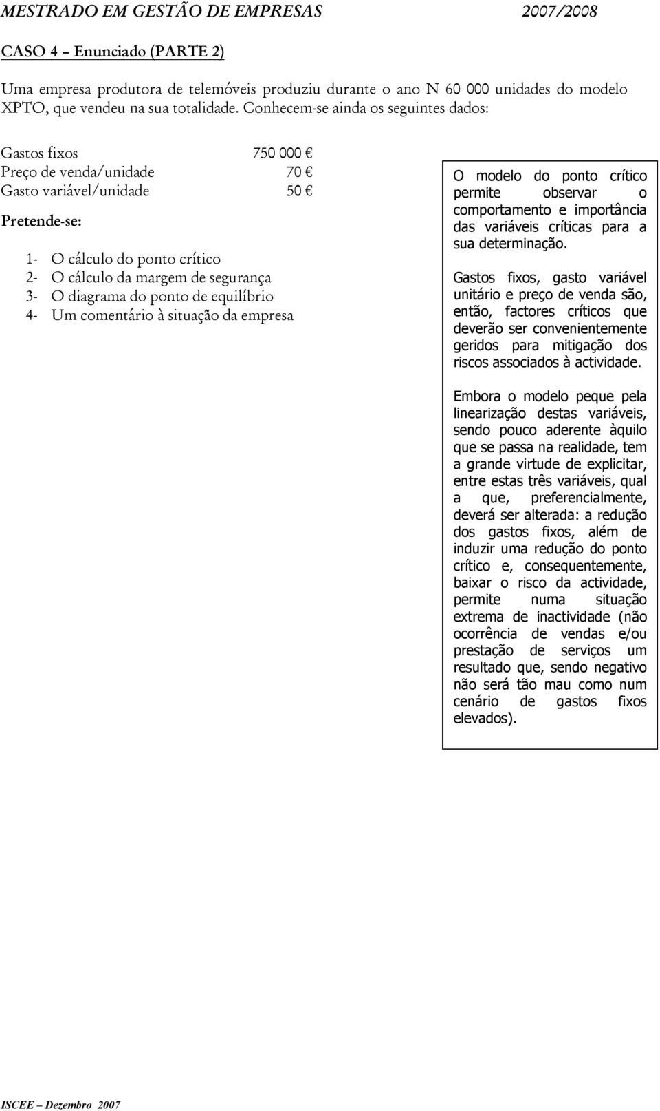 diagrama do ponto de equilíbrio 4- Um comentário à situação da empresa O modelo do ponto crítico permite observar o comportamento e importância das variáveis críticas para a sua determinação.