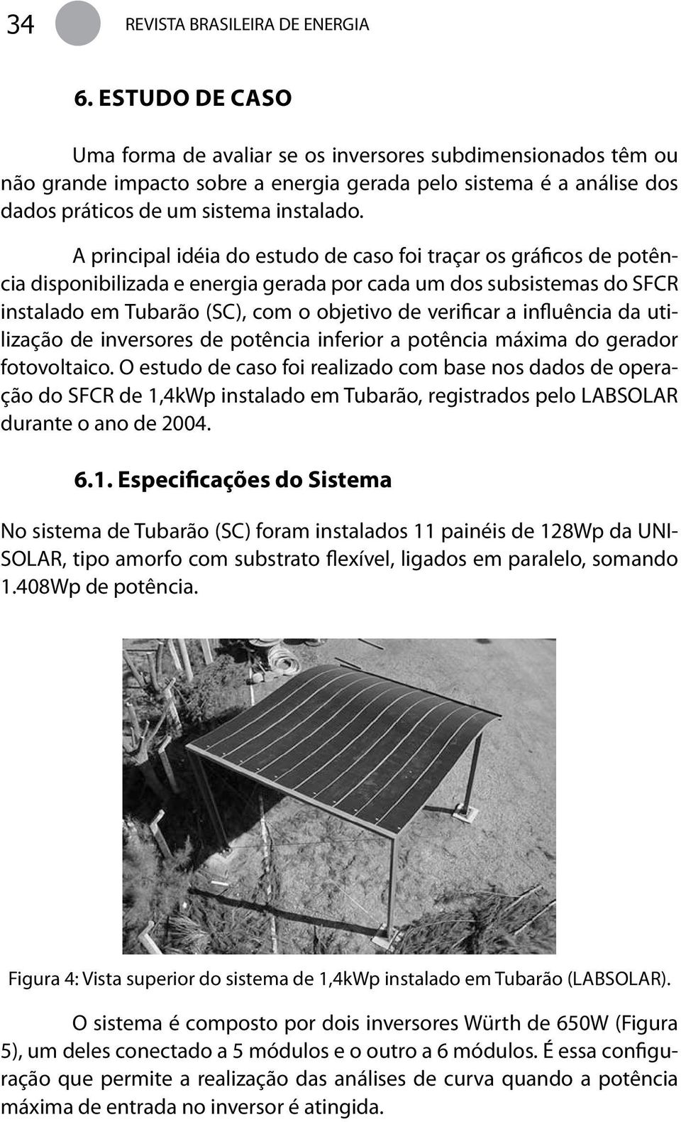 A principal idéia do estudo de caso foi traçar os gráficos de potência disponibilizada e energia gerada por cada um dos subsistemas do SFCR instalado em Tubarão (SC), com o objetivo de verificar a