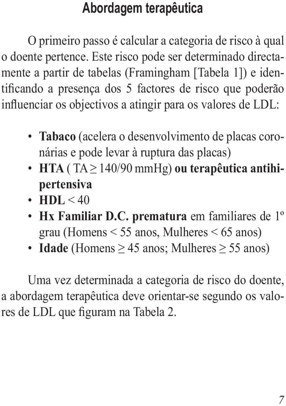 atingir para os valores de LDL: Tabaco (acelera o desenvolvimento de placas coronárias e pode levar à ruptura das placas) HTA ( TA 140/90 mmhg) ou terapêutica antihipertensiva HDL < 40