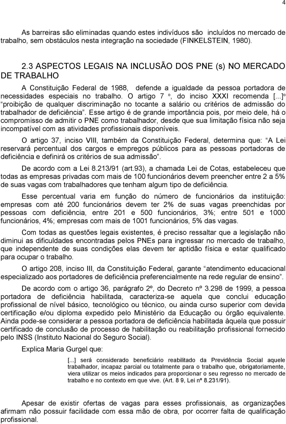 O artigo 7 o, do inciso XXXI recomenda [...] o proibição de qualquer discriminação no tocante a salário ou critérios de admissão do trabalhador de deficiência.