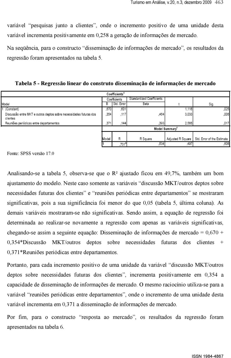 Na seqüência, para o constructo disseminação de informações de mercado, os resultados da regressão foram apresentados na tabela 5.