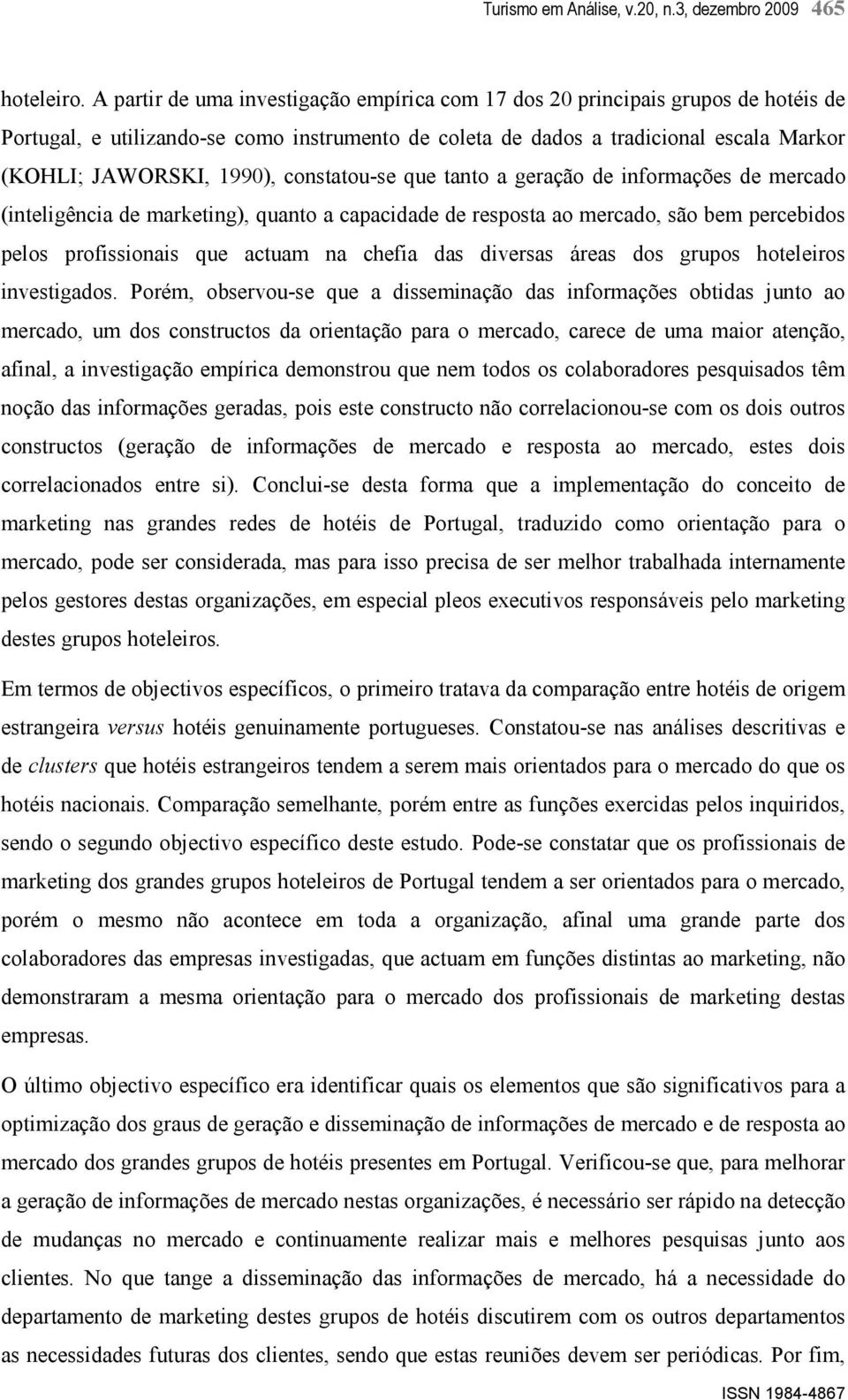 constatou-se que tanto a geração de informações de mercado (inteligência de marketing), quanto a capacidade de resposta ao mercado, são bem percebidos pelos profissionais que actuam na chefia das