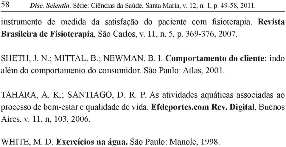 SHETH, J. N.; MITTAL, B.; NEWMAN, B. I. Comportamento do cliente: indo além do comportamento do consumidor. São Paulo: Atlas, 2001. TAHARA, A. K.