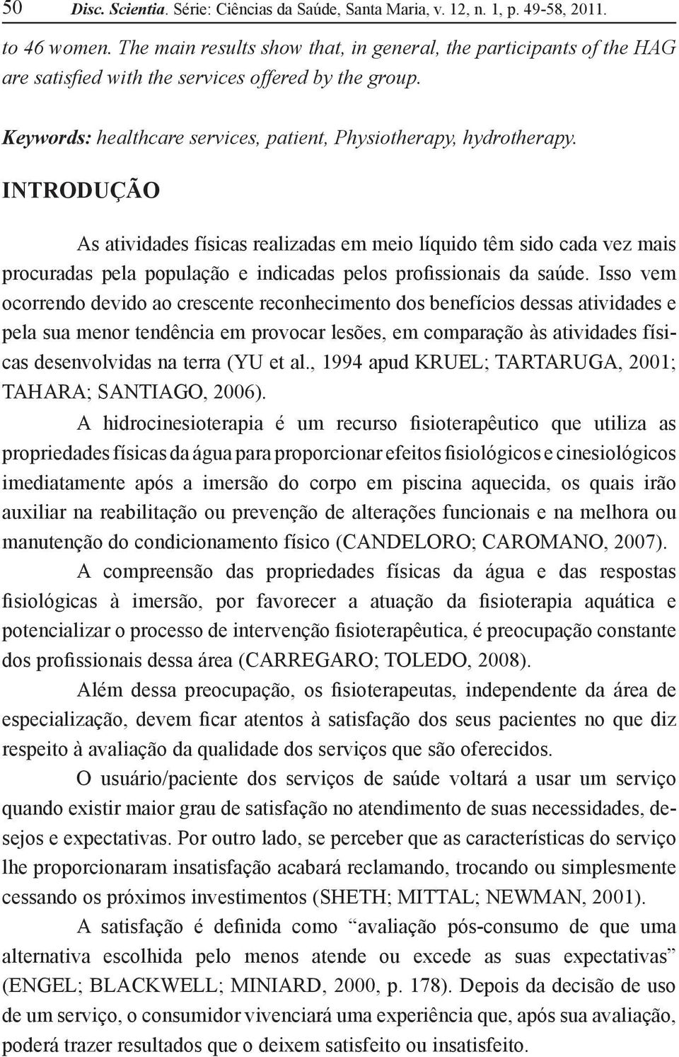 INTRODUÇÃO As atividades físicas realizadas em meio líquido têm sido cada vez mais procuradas pela população e indicadas pelos profissionais da saúde.