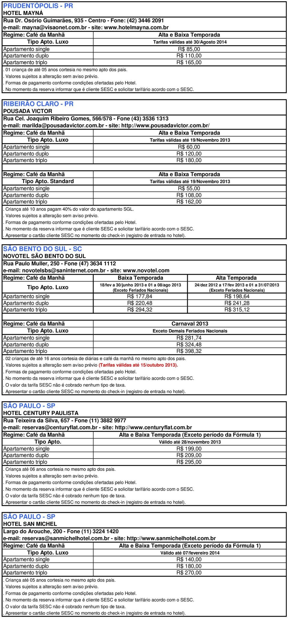 br - site: http://www.pousadavictor.com.br/ Luxo Tarifas válidas até 19/Novembro 2013 R$ 60,00 R$ 120,00 R$ 180,00 Standard Tarifas válidas até 19/Novembro 2013 R$ 55,00 R$ 108,00 R$ 162,00.