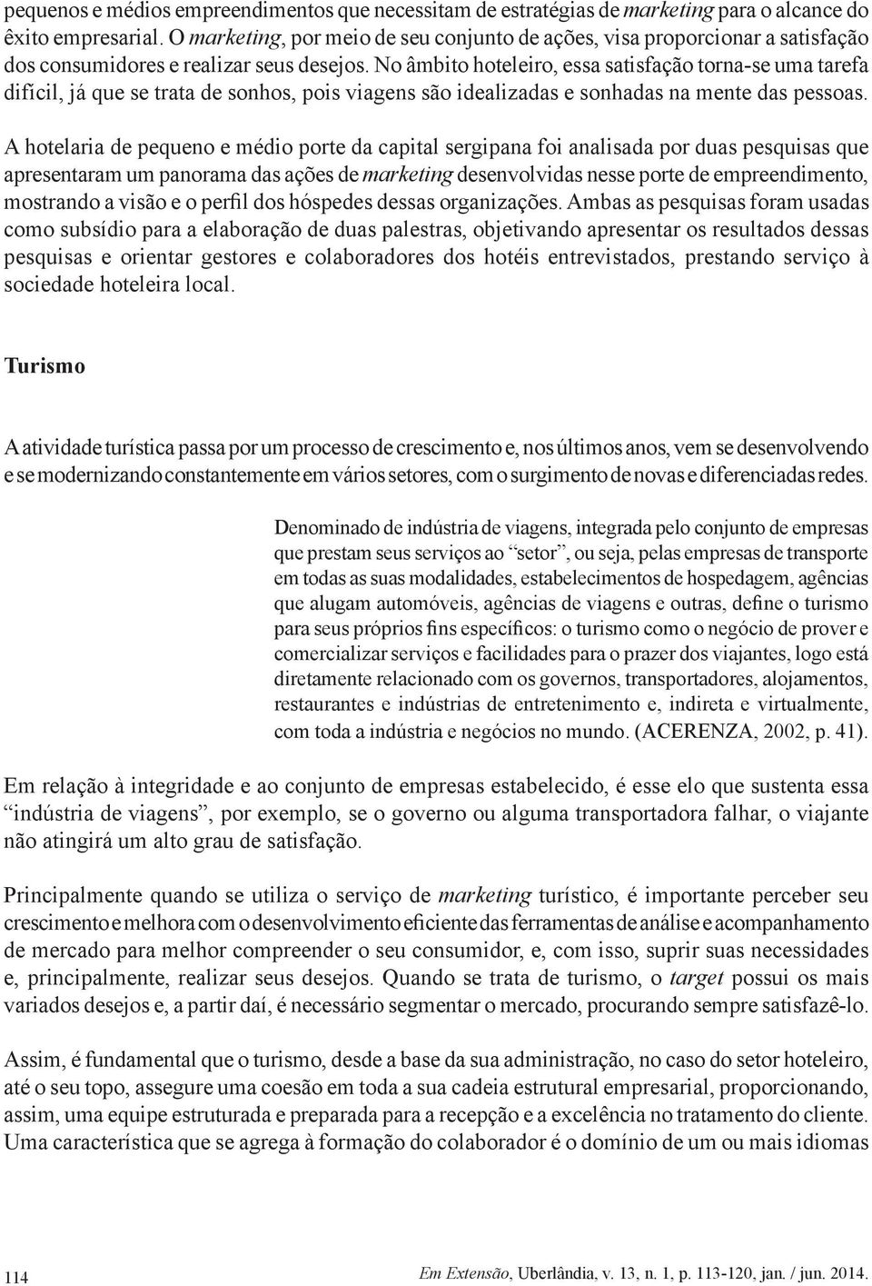 No âmbito hoteleiro, essa satisfação torna-se uma tarefa difícil, já que se trata de sonhos, pois viagens são idealizadas e sonhadas na mente das pessoas.